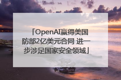 OpenAI赢得美国防部2亿美元合同 进一步涉足国家安全领域